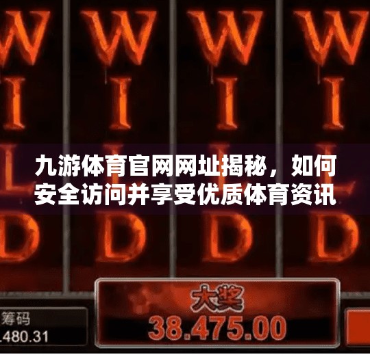九游体育官网网址揭秘,如何安全访问并享受优质体育资讯服务?九游体育官网网址是什么 九游体育官网网址揭秘,如何安全访问并享受优质体育资讯服务?九游体育官网网址是什么