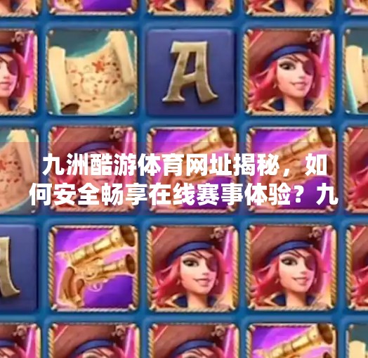 九洲酷游体育网址揭秘，如何安全畅享在线赛事体验？九洲酷游体育网址