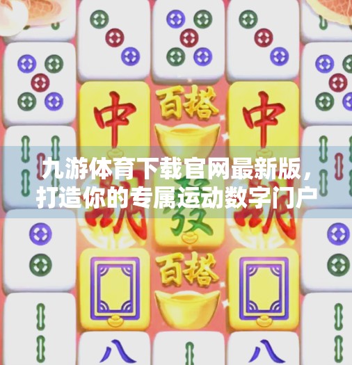 九游体育下载官网最新版,打造你的专属运动数字门户,畅享赛事与互动新体验!九游体育下载官网最新版 九游体育下载官网最新版,打造你的专属运动数字门户,畅享赛事与互动新体验!九游体育下载官网最新版