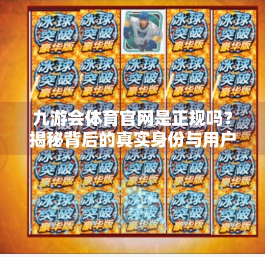 九游会体育官网是正规吗?揭秘背后的真实身份与用户安全指南,九游会体育官网是正规吗 九游会体育官网是正规吗?揭秘背后的真实身份与用户安全指南,九游会体育官网是正规吗