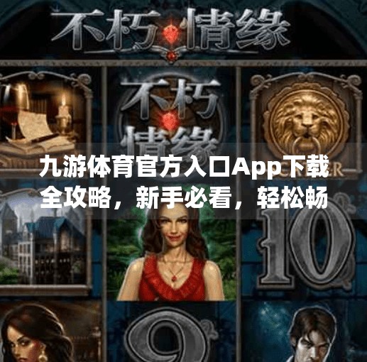 九游体育官方入口App下载全攻略,新手必看,轻松畅享赛事直播与互动体验!九游体育官方入口app下载安装 九游体育官方入口App下载全攻略,新手必看,轻松畅享赛事直播与互动体验!九游体育官方入口app下载安装