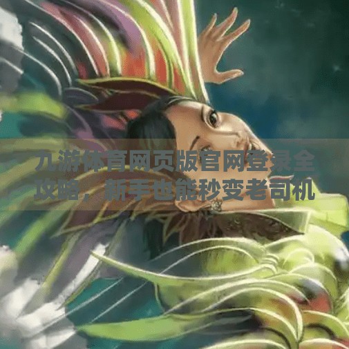 九游体育网页版官网登录全攻略，新手也能秒变老司机！九游体育网页版官网登录