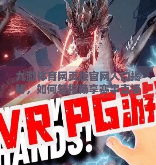 九游体育网页版官网入口揭秘,如何轻松畅享赛事直播与互动体验?九游体育网页版官网入口 九游体育网页版官网入口揭秘,如何轻松畅享赛事直播与互动体验?九游体育网页版官网入口