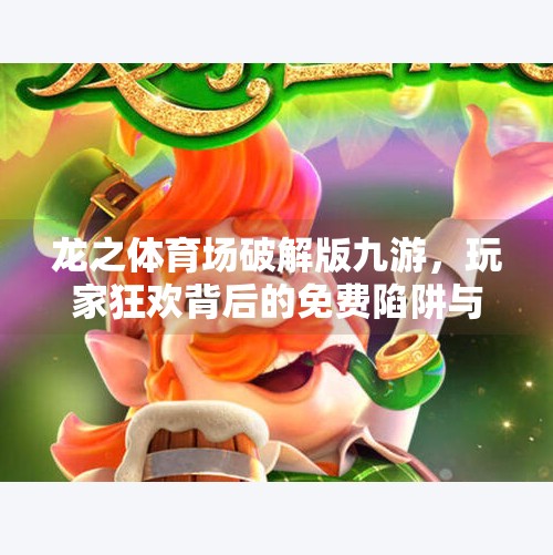 龙之体育场破解版九游,玩家狂欢背后的免费陷阱与真实体验大揭秘!龙之体育场破解版九游 龙之体育场破解版九游,玩家狂欢背后的免费陷阱与真实体验大揭秘!龙之体育场破解版九游