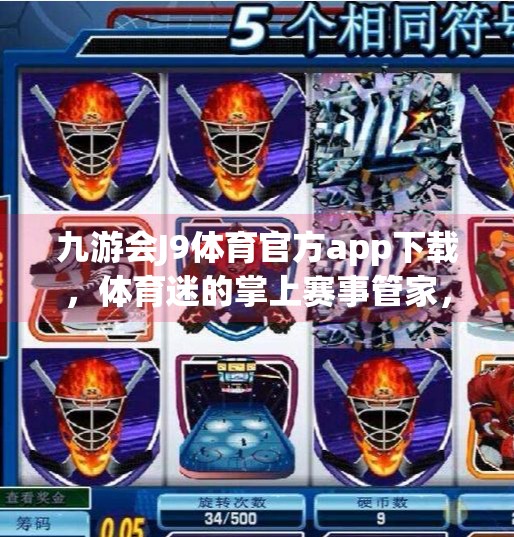 九游会J9体育官方app下载,体育迷的掌上赛事管家,如何用它重塑观赛与互动体验?九游会J9体育官方app下载 九游会J9体育官方app下载,体育迷的掌上赛事管家,如何用它重塑观赛与互动体验?九游会J9体育官方app下载