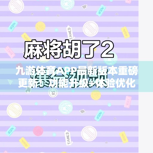 九游体育APP最新版本重磅更新！功能升级+体验优化，球迷福音来了！九游体育APP最新版本更新内容