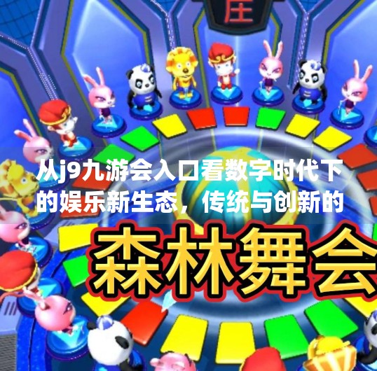 从j9九游会入口看数字时代下的娱乐新生态,传统与创新的碰撞,j9九游会入口 从j9九游会入口看数字时代下的娱乐新生态,传统与创新的碰撞,j9九游会入口