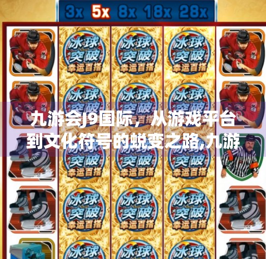 九游会J9国际,从游戏平台到文化符号的蜕变之路,九游会J9国际 九游会J9国际,从游戏平台到文化符号的蜕变之路,九游会J9国际
