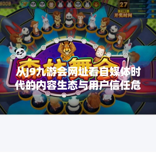 从J9九游会网址看自媒体时代的内容生态与用户信任危机,j9九游会网址 从J9九游会网址看自媒体时代的内容生态与用户信任危机,j9九游会网址