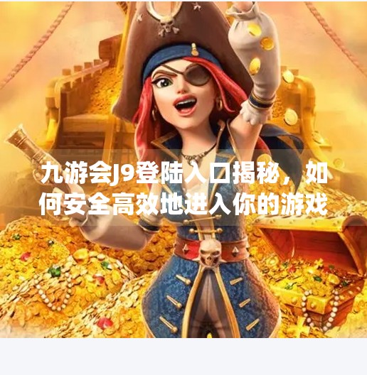九游会J9登陆入口揭秘,如何安全高效地进入你的游戏世界?九游会J9登陆入口 九游会J9登陆入口揭秘,如何安全高效地进入你的游戏世界?九游会J9登陆入口