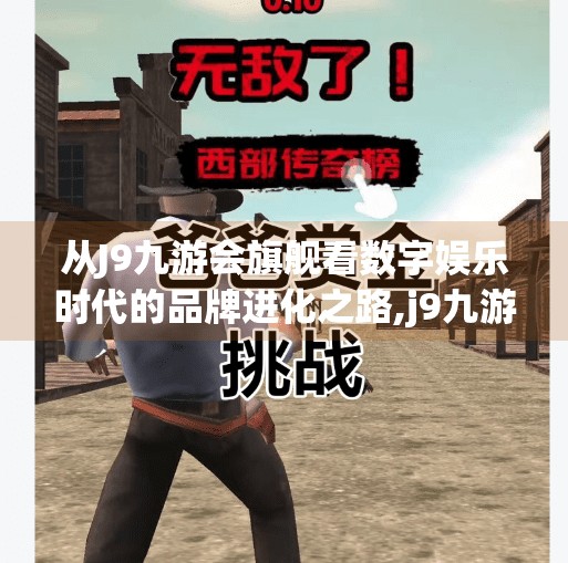 从J9九游会旗舰看数字娱乐时代的品牌进化之路,j9九游会旗舰 从J9九游会旗舰看数字娱乐时代的品牌进化之路,j9九游会旗舰