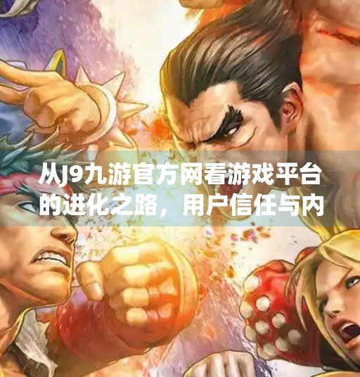 从J9九游官方网看游戏平台的进化之路，用户信任与内容生态的双轮驱动,j9九游官方网