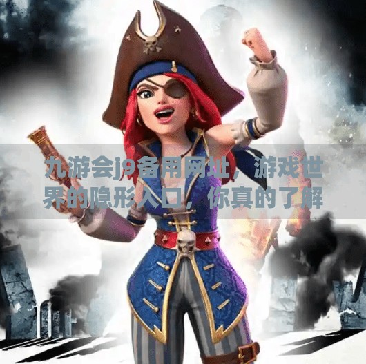 九游会j9备用网址,游戏世界的隐形入口,你真的了解它吗?九游会j9备用网址 九游会j9备用网址,游戏世界的隐形入口,你真的了解它吗?九游会j9备用网址