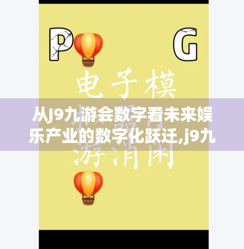 从J9九游会数字看未来娱乐产业的数字化跃迁,j9九游会数字 从J9九游会数字看未来娱乐产业的数字化跃迁,j9九游会数字