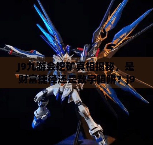 J9九游会挖矿真相揭秘,是财富捷径还是数字陷阱?j9九游会怎么挖矿 J9九游会挖矿真相揭秘,是财富捷径还是数字陷阱?j9九游会怎么挖矿