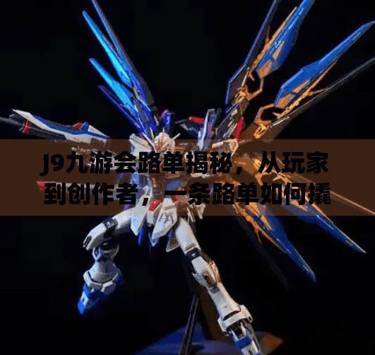 J9九游会路单揭秘,从玩家到创作者,一条路单如何撬动自媒体流量密码?j9九游会路单 J9九游会路单揭秘,从玩家到创作者,一条路单如何撬动自媒体流量密码?j9九游会路单