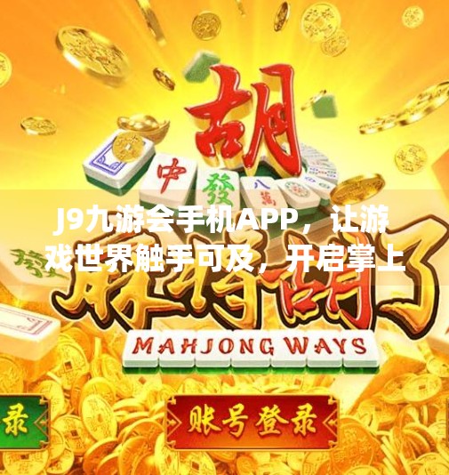 J9九游会手机APP,让游戏世界触手可及,开启掌上娱乐新纪元!j9九游会手机APP J9九游会手机APP,让游戏世界触手可及,开启掌上娱乐新纪元!j9九游会手机APP