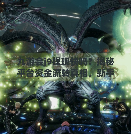 九游会j9提现快吗?揭秘平台资金流转真相,新手必看避坑指南!九游会j9提现快吗 九游会j9提现快吗?揭秘平台资金流转真相,新手必看避坑指南!九游会j9提现快吗