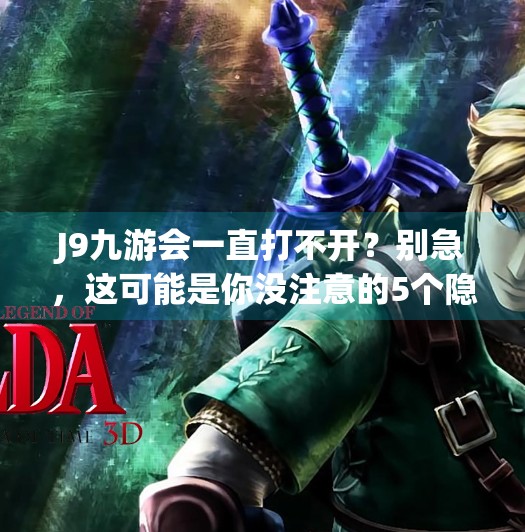 J9九游会一直打不开？别急，这可能是你没注意的5个隐藏问题！j9九游会一直打不开