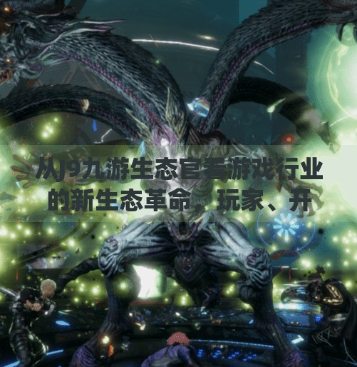 从J9九游生态官看游戏行业的新生态革命,玩家、开发者与平台的共生共赢,J9九游生态官 从J9九游生态官看游戏行业的新生态革命,玩家、开发者与平台的共生共赢,J9九游生态官