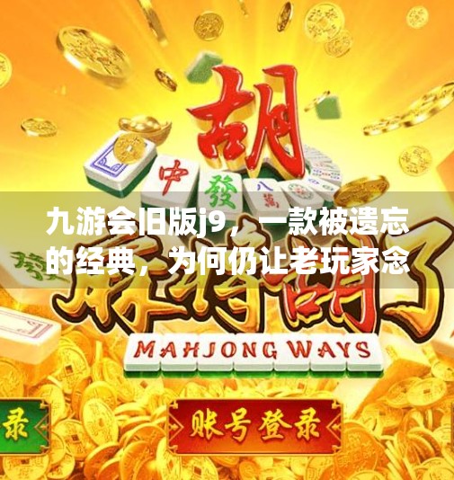 九游会旧版j9，一款被遗忘的经典，为何仍让老玩家念念不忘？九游会旧版j9