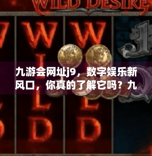 九游会网址j9,数字娱乐新风口,你真的了解它吗?九游会网址j9 九游会网址j9,数字娱乐新风口,你真的了解它吗?九游会网址j9