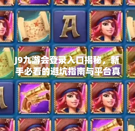 J9九游会登录入口揭秘，新手必看的避坑指南与平台真相,j9九游会登录入