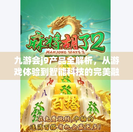 九游会j9产品全解析，从游戏体验到智能科技的完美融合,九游会j9产品介绍