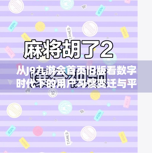 从J9九游会首页旧版看数字时代下的用户习惯变迁与平台进化逻辑,j9九游会首页旧版 从J9九游会首页旧版看数字时代下的用户习惯变迁与平台进化逻辑,j9九游会首页旧版