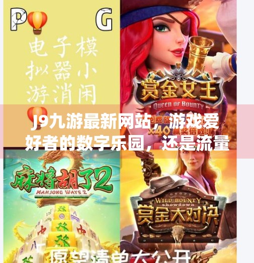 J9九游最新网站,游戏爱好者的数字乐园,还是流量陷阱?j9九游最新网站 J9九游最新网站,游戏爱好者的数字乐园,还是流量陷阱?j9九游最新网站