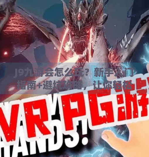 J9九游会怎么玩?新手入门指南+避坑攻略,让你轻松上手在线娱乐新玩法!J9九游会怎么玩 J9九游会怎么玩?新手入门指南+避坑攻略,让你轻松上手在线娱乐新玩法!J9九游会怎么玩