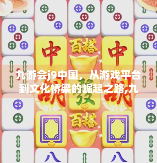 九游会j9中国,从游戏平台到文化桥梁的崛起之路,九游会j9中国 九游会j9中国,从游戏平台到文化桥梁的崛起之路,九游会j9中国