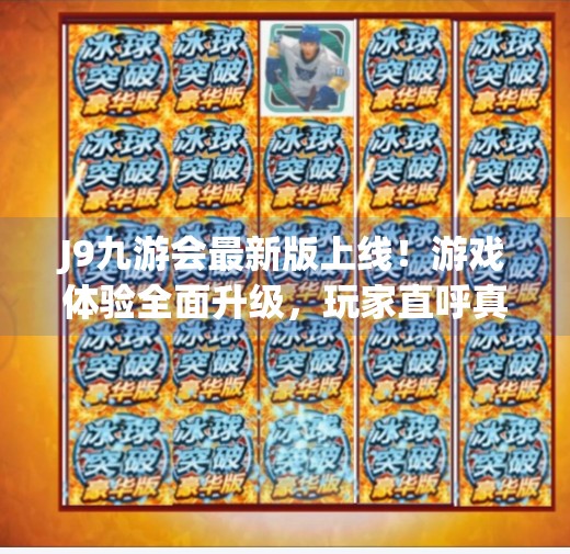 J9九游会最新版上线！游戏体验全面升级，玩家直呼真香！j9九游会最新版