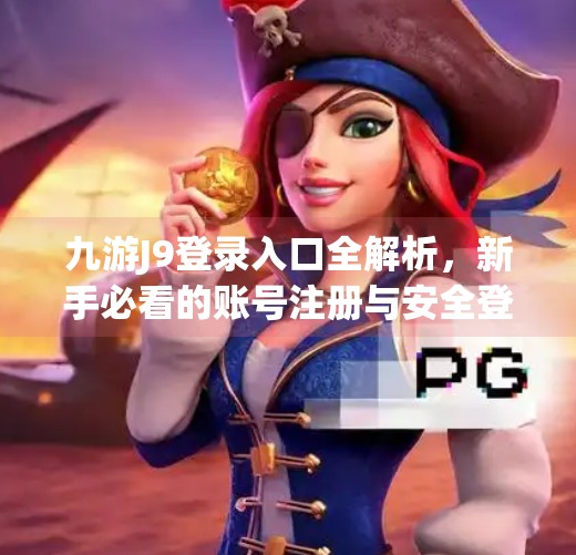 九游J9登录入口全解析,新手必看的账号注册与安全登录指南,九游j9的登录入口 九游J9登录入口全解析,新手必看的账号注册与安全登录指南,九游j9的登录入口