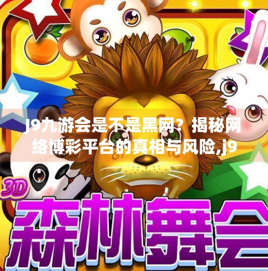 J9九游会是不是黑网?揭秘网络博彩平台的真相与风险,j9九游会是不是黑网 J9九游会是不是黑网?揭秘网络博彩平台的真相与风险,j9九游会是不是黑网