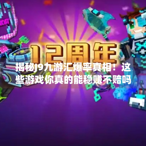 揭秘J9九游汇爆率真相!这些游戏你真的能稳赚不赔吗?j9九游汇什么爆率高 揭秘J9九游汇爆率真相!这些游戏你真的能稳赚不赔吗?j9九游汇什么爆率高