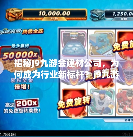 揭秘J9九游会建材公司,为何成为行业新标杆?j9九游会建材公司优势 揭秘J9九游会建材公司,为何成为行业新标杆?j9九游会建材公司优势