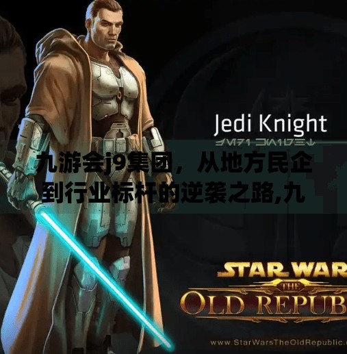 九游会j9集团,从地方民企到行业标杆的逆袭之路,九游会j9集团 九游会j9集团,从地方民企到行业标杆的逆袭之路,九游会j9集团