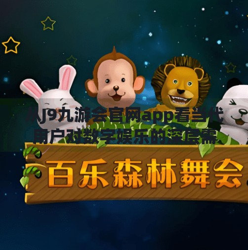 从J9九游会官网app看当代用户对数字娱乐的深层需求,j9九游会官网app