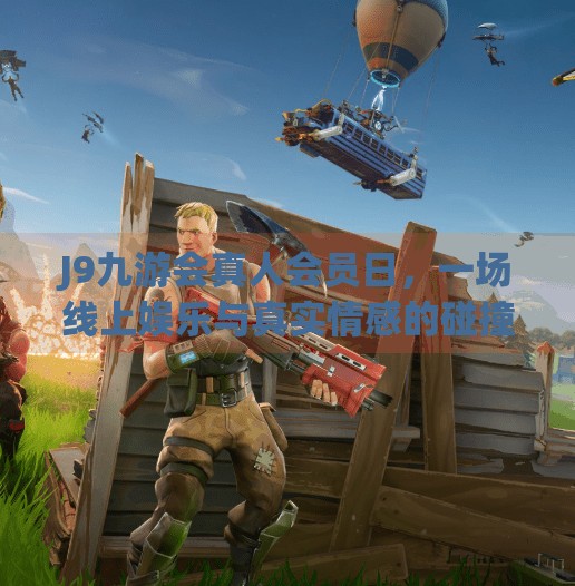 J9九游会真人会员日,一场线上娱乐与真实情感的碰撞盛宴,j9九游会真人会员日 J9九游会真人会员日,一场线上娱乐与真实情感的碰撞盛宴,j9九游会真人会员日