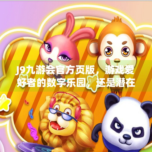 J9九游会官方页版，游戏爱好者的数字乐园，还是潜在风险的陷阱？j9九游会官方页版