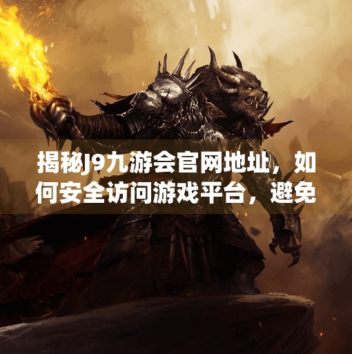 揭秘J9九游会官网地址，如何安全访问游戏平台，避免网络陷阱？J9九游会官网地址