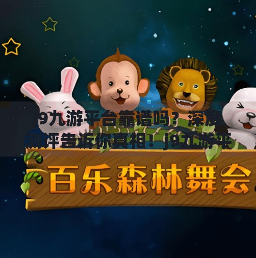 J9九游平台靠谱吗?深度测评告诉你真相!j9九游平台靠谱吗 J9九游平台靠谱吗?深度测评告诉你真相!j9九游平台靠谱吗