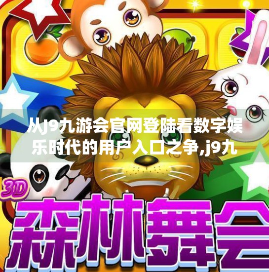 从J9九游会官网登陆看数字娱乐时代的用户入口之争,j9九游会官网登陆 从J9九游会官网登陆看数字娱乐时代的用户入口之争,j9九游会官网登陆