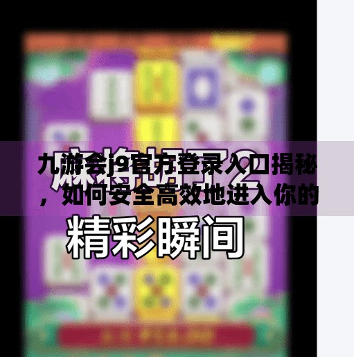 九游会j9官方登录入口揭秘,如何安全高效地进入你的游戏世界?九游会j9官方登录入口 九游会j9官方登录入口揭秘,如何安全高效地进入你的游戏世界?九游会j9官方登录入口
