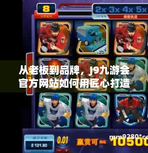 从老板到品牌,J9九游会官方网站如何用匠心打造用户信任的数字生态,j9九游会官方网站老板 从老板到品牌,J9九游会官方网站如何用匠心打造用户信任的数字生态,j9九游会官方网站老板