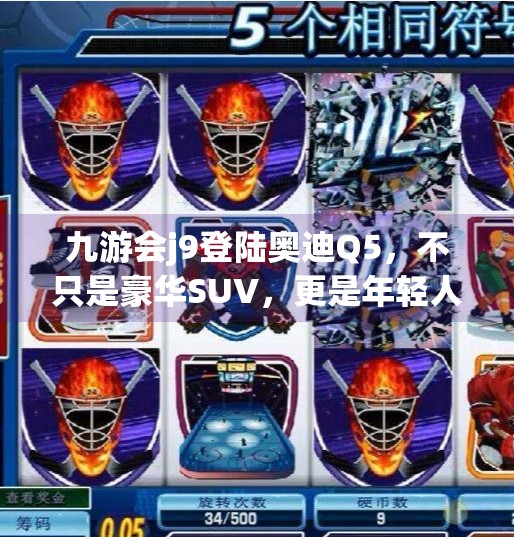 九游会j9登陆奥迪Q5,不只是豪华SUV,更是年轻人心中的数字座驾,九游会j9登陆奥迪Q5 九游会j9登陆奥迪Q5,不只是豪华SUV,更是年轻人心中的数字座驾,九游会j9登陆奥迪Q5