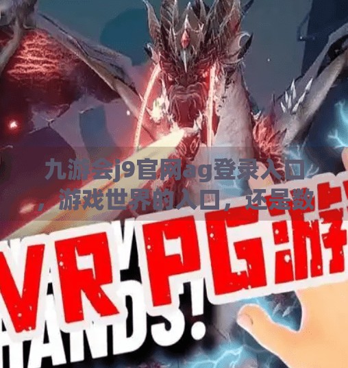 九游会j9官网ag登录入口,游戏世界的入口,还是数字陷阱的伪装?九游会j9官网ag登录入口 九游会j9官网ag登录入口,游戏世界的入口,还是数字陷阱的伪装?九游会j9官网ag登录入口