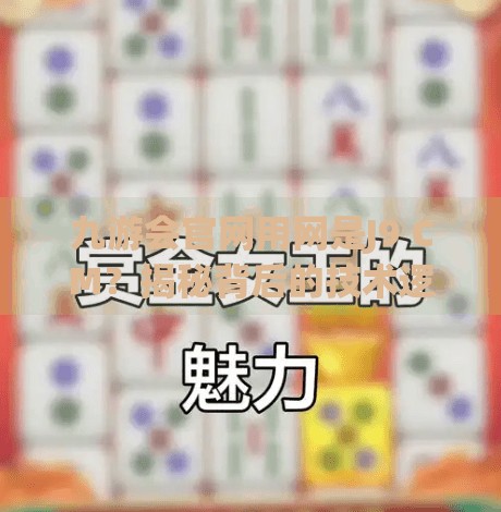 九游会官网用网是J9 CM?揭秘背后的技术逻辑与用户安全警示,九游会官网用网是J9 CM 九游会官网用网是J9 CM?揭秘背后的技术逻辑与用户安全警示,九游会官网用网是J9 CM