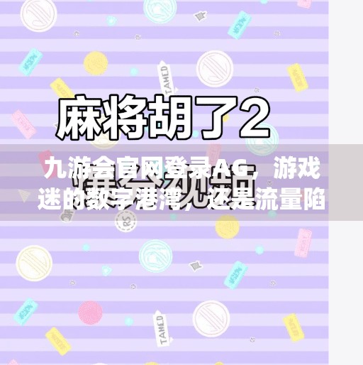 九游会官网登录AG，游戏迷的数字港湾，还是流量陷阱？九游会官网登录ag